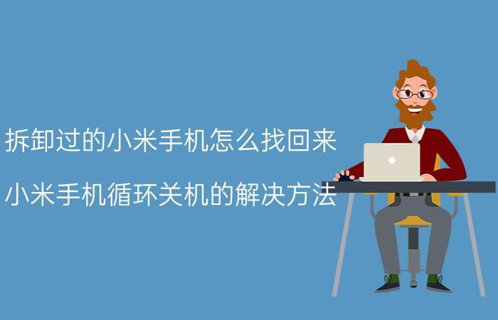 拆卸过的小米手机怎么找回来 小米手机循环关机的解决方法？